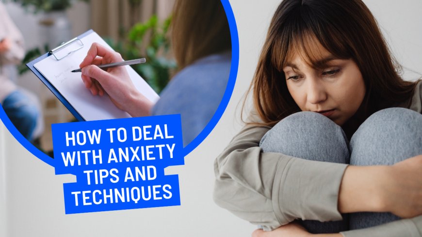 How to Deal with Anxiety: Tips and Techniques