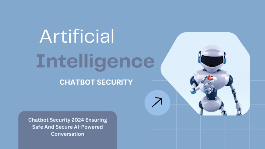 Chatbot Security 2024 Ensuring Safe And Secure AI-Powered Conversation